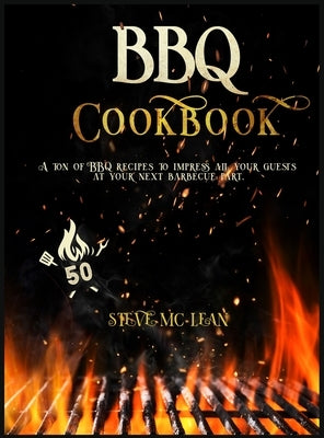 BBQ Cookbook: A ton of BBQ recipes to impress all your guests at your next barbecue part. by MC Lean, Steve