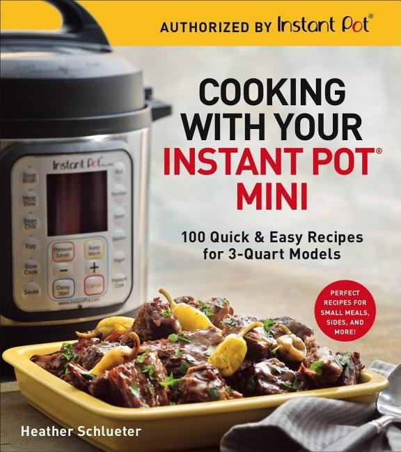 Cooking with Your Instant Pot(r) Mini: 100 Quick & Easy Recipes for 3-Quart Models by Schlueter, Heather