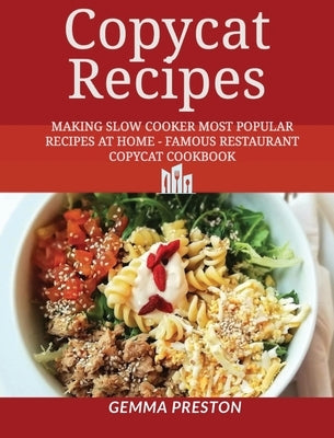 copycat recipes: Making Slow Cooker Most Popular Recipes at Home - Famous Restaurant Copycat Cookbook by Preston, Gemma