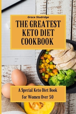 The Greatest Keto Diet Cookbook: A Special Keto Diet Book for Women Over 50 by Studridge, Grace