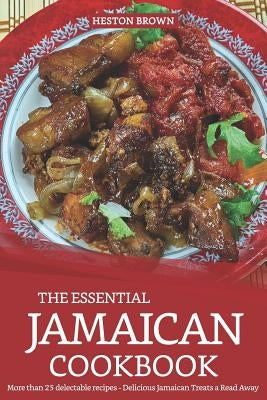 The Essential Jamaican Cookbook: More Than 25 Delectable Recipes - Delicious Jamaican Treats a Read Away by Brown, Heston