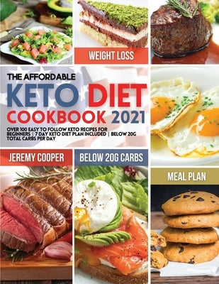 The Affordable Keto Diet Cookbook 2021: Over 100 Easy to Follow Keto Recipes for Beginners 7 Day Keto Diet Plan included Below 20g Total Carbs per Day by Cooper, Jeremy