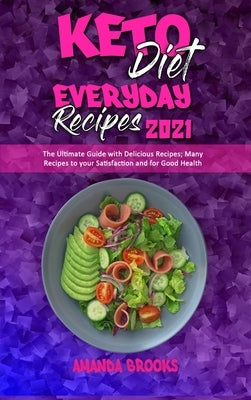 Keto Diet Everyday Recipes 2021: The Ultimate Guide with Delicious Recipes; Many Recipes to your Satisfaction and for Good Health by Brooks, Amanda