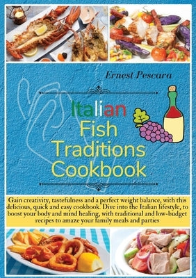 Italian Fish Traditions Cookbook: Gain creativity, tastefulness and a perfect weight balance, with this delicious, quick and easy cookbook. Dive into by Pescara, Ernest