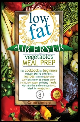 Low Fat Air Fryer Vegetables Meal Prep: This cookbook for beginners includes some of the best recipes to cook quick-and-easy! Learn how to prepare pla by Montero, Celine