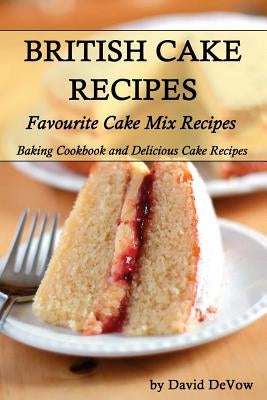 British Cakes Recipes: Favourite Cake Mix Recipes, Baking Cookbook and Delicious Cake Recipes by Devow, David