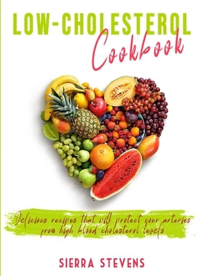 Low Cholesterol Cookbook: Delicious recipes that will protect your arteries from high blood cholesterol levels by Stevens, Sierra