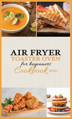 Air Fryer -Toaster Oven for Beginners - Cookbook 2021: Tasty recipes you can make everyday to stay healthy and have a great family time with your air by Stafford, Eliz