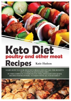 Keto Diet Poultry and Other Meat Recipes: Learn How to Cook Delicious Meals and Get All the Benefits of a Complete Ketogenic Diet. in This Complete Co by Hudson, Katie