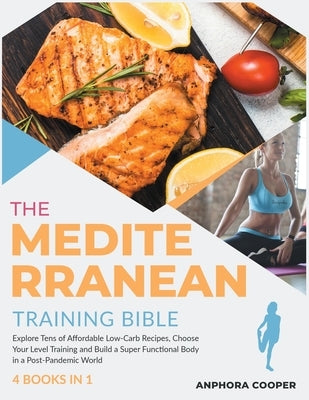 The Mediterranean Training Bible [4 in 1]: Explore Tens of Affordable Low-Carb Recipes, Choose Your Level Training and Build a Super Functional Body i by Cooper, Anphora