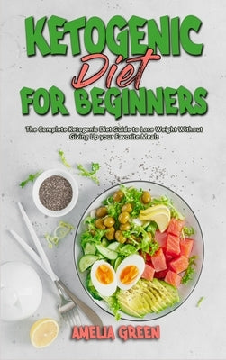 Ketogenic Diet For Beginners: The Complete Ketogenic Diet Guide to Lose Weight Without Giving Up your Favorite Meals by Green, Amelia