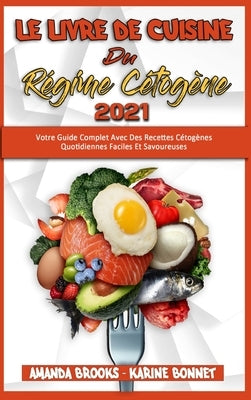 Le Livre De Cuisine Du Régime Cétogène 2021: Votre Guide Complet Avec Des Recettes Cétogènes Quotidiennes Faciles Et Savoureuses (Keto Diet Recipes Co by Brooks, Amanda