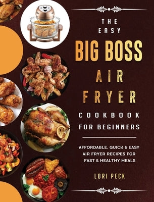 The Easy Big Boss Air Fryer Cookbook For Beginners: Affordable, Quick & Easy Air Fryer Recipes For Fast & Healthy Meals by Peck, Lori