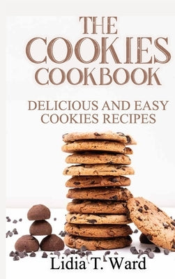 The Cookies Cookbook: Delicious and Easy Cookies Recipes by Lidia T Ward