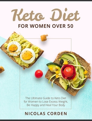 Keto Diet for Women Over 50: The Ultimate Guide to Keto Diet for Women to Lose Excess Weight, Be Happy and Heal Your Body by Corden, Nicolas