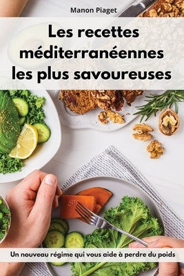 Les recettes méditerranéennes les plus savoureuses: Un nouveau régime qui vous aide à perdre du poids. Mediterranean Diet Recipes (French Edition) by Piaget, Manon