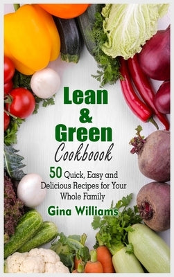 Lean and Green Cookbook: 50 Quick, Easy and Delicious Recipes for Your Whole Family by Williams, Gina