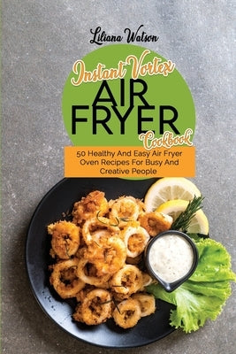Instant Vortex Air Fryer Cookbook: 50 Healthy And Easy Air Fryer Oven Recipes For Busy And Creative People by Watson, Liliana