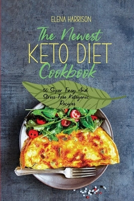 The Newest Keto Diet Cookbook: 50 Super Easy And Stress-Free Ketogenic Recipes by Harrison, Elena