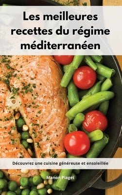 Les meilleures recettes du régime méditerranéen: Découvrez une cuisine généreuse et ensoleillée. Mediterranean Diet Recipes (French Edition) by Piaget, Manon