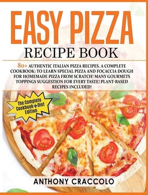 Easy Pizza Recipe Book: RECIPE BOOK and COOKING INFO Edition: 80+ Authentic Italian Pizza Recipes. A Complete Cookbook: to Learn Special Pizza by Craccolo, Anthony