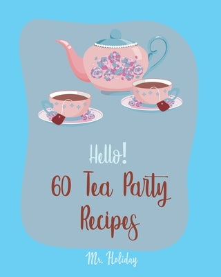 Hello! 60 Tea Party Recipes: Best Tea Party Cookbook Ever For Beginners [Book 1] by Holiday