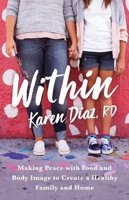 Within: Making Peace with Food and Body Image to Create a Healthy Family and Home by Diaz Rd, Karen