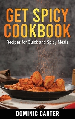 Get Spicy Cookbook: Recipes for Quick and Spicy Meals by Carter, Dominic