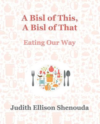 A Bisl of This, A Bisl of That: Eating Our Way by Shenouda, Judith Ellison