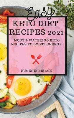 Easy Keto Diet Recipes 2021: Mouth-Watering Keto Recipes to Boost Energy by Pierce, Eugenie
