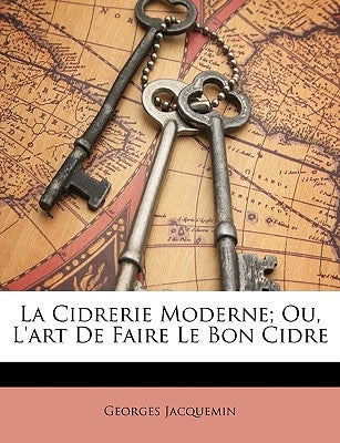 La Cidrerie Moderne; Ou, L'Art de Faire Le Bon Cidre by Jacquemin, Georges