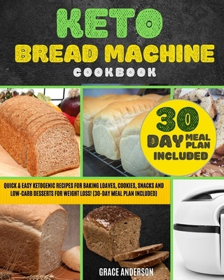 Keto Bread Machine Cookbook: Quick & Easy Ketogenic Recipes for Baking Loaves, Cookies, Snacks, and Low-Carb Desserts for Weight Loss! (30-Day Meal by Anderson, Grace