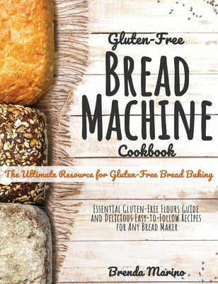 Gluten-Free Bread machine Cookbook: The Ultimate Resource for Gluten-Free Bread Baking, Essential Gluten-Free Flours Guide and Delicious Easy-to-Follo by Marino, Brenda