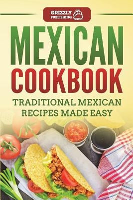 Mexican Cookbook: Traditional Mexican Recipes Made Easy by Publishing, Grizzly