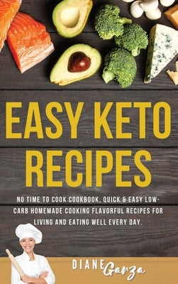 Easy KETO Recipes: No Time to Cook Cookbook, Quick and Easy Low-Carb Homemade Cooking Flavorful Recipes for Living and Eating Well Every by Garza, Diane