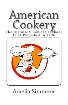 American Cookery: The Historic Colonial Cookbook First Published in 1796 by Simmons, Amelia