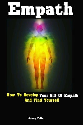 Empath: How To Develop Your Gift Of Empath And Find Yourself by Felix, Antony