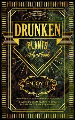The Drunken Plants Handbook: The World's Great Plants to Create the Perfect Drink for Anytime (Enjoy it with Your Friends) by Pablo, Don