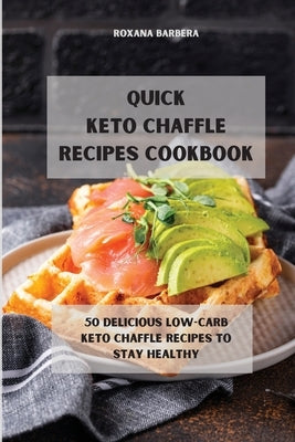 Quick Keto Chaffle Recipes: 50 Deliciuos Low-Carb Keto Chaffle Recipes to Stay Healthy by Barbera, Roxana