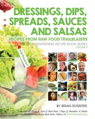 Dressings, Dips, Spreads, Sauces and Salsas: Recipes from Raw Food Trailblazers by Rossiter, Brian