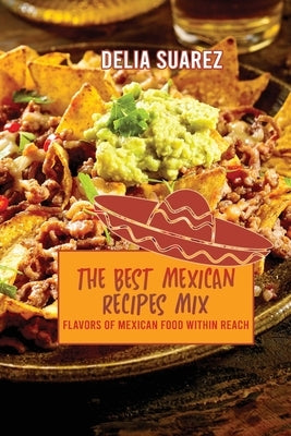 The Best Mexican Recipes Mix: Flavors of Mexican Within Reach by Delia Suarez