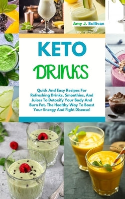 Keto Drinks: Quick And Easy Recipes For Refreshing Drinks, Smoothies And Juices To Detoxify Your Body And Burn Fat. The Healthy Way by Sullivan, Amy J.