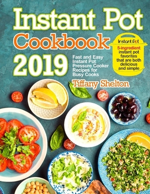 Instant Pot Cookbook 2019: Fast and Easy Instant Pot Pressure Cooker Recipes for Busy Cooks. 5-Ingredient Instant Pot Favorites That are Both Del by Shelton, Tiffany