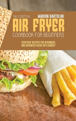The Essential Air Fryer Cookbook for Beginners: Everyday Recipes for Beginners and Advanced Users on a Budget by Bartolini, Marion