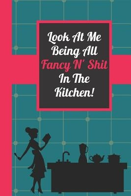 Look At Me Being All Fancy N' Shit In The Kitchen!: Funny Blank Recipe Journal for Mother Daughter Grandmother Women by Journals, Blank-Recipe-Roulette