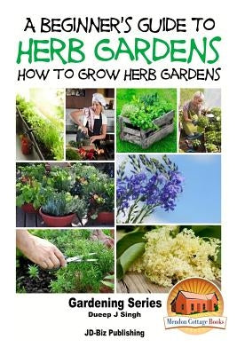A Beginner's Guide to Herb Gardening - How to Grow Herb Gardens by Davidson, John