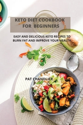 Keto Diet Cookbook for Beginners: Easy and Delicious Keto Recipes to Burn Fat and Improve Your Health by Pat Chandlier