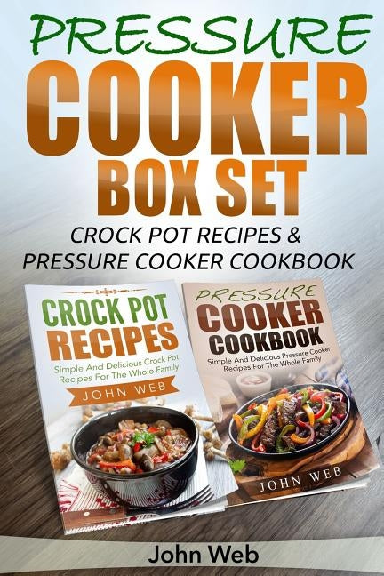 Pressure Cooker: Pressure Cooker Box Set - Crock Pot Recipes & Pressure Cooker Cookbook by Web, John