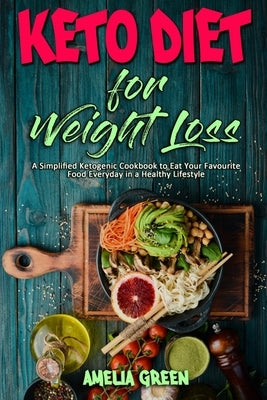 Keto Diet For Weight Loss: A Simplified Ketogenic Cookbook to Eat Your Favourite Food Everyday in a Healthy Lifestyle by Green, Amelia