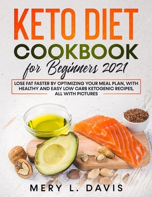 Keto Diet Cookbook for Beginners 2021: Lose Fat Faster by Optimizing your Meal Plan, with Healthy and Easy Low Carb Ketogenic Recipes, All with Pictur by Davis, Mery L.
